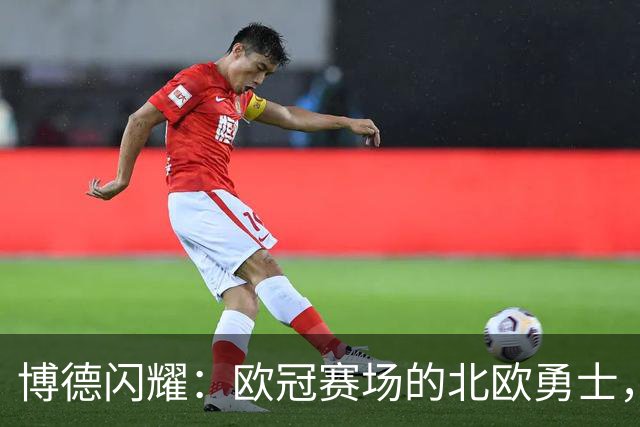 博德闪耀：欧冠赛场的北欧勇士，战胜豪强再创辉煌